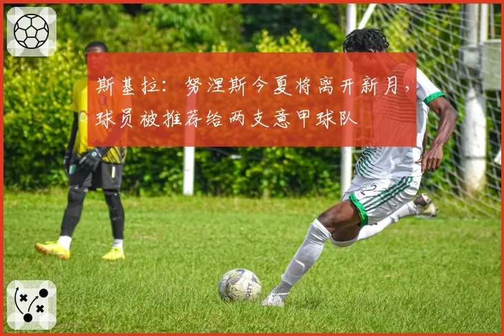 斯基拉：努涅斯今夏将离开新月，球员被推荐给两支意甲球队