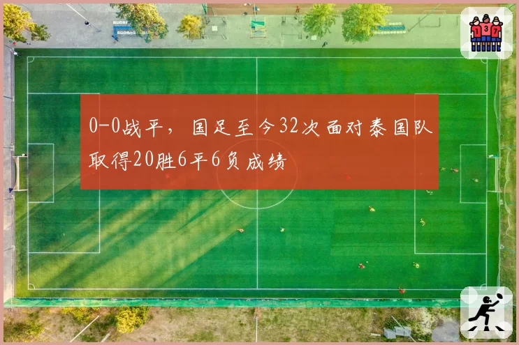0-0战平，国足至今32次面对泰国队取得20胜6平6负成绩