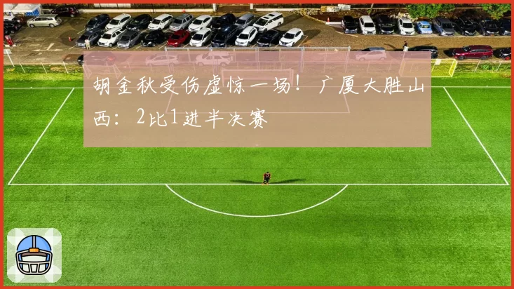胡金秋受伤虚惊一场！广厦大胜山西：2比1进半决赛