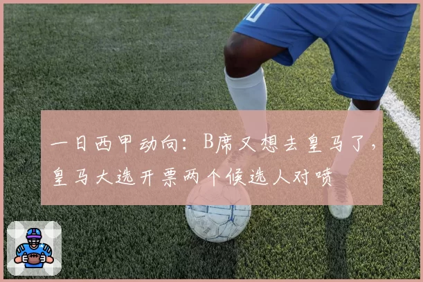 一日西甲动向:B席又想去皇马了,皇马大选开票两个候选人对喷