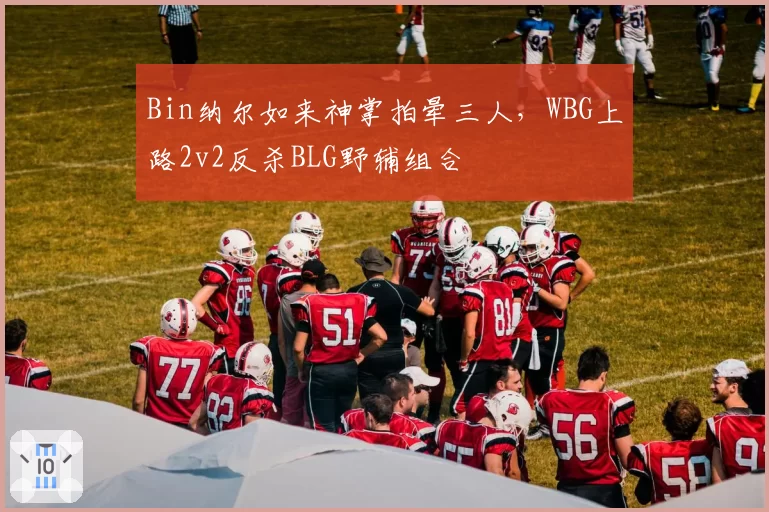 Bin纳尔如来神掌拍晕三人,WBG上路2v2反杀BLG野辅组合