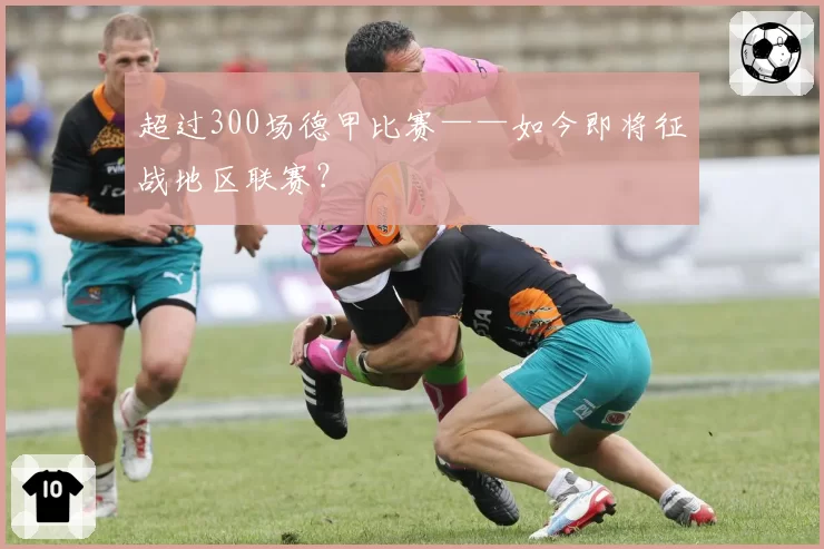 超过300场德甲比赛——如今即将征战地区联赛?