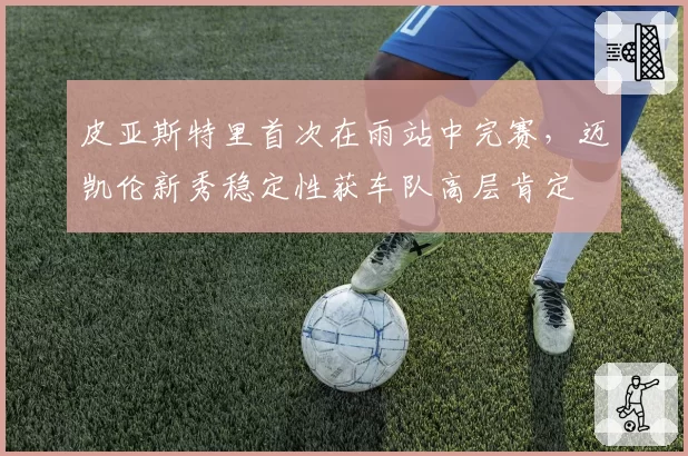 皮亚斯特里首次在雨站中完赛，迈凯伦新秀稳定性获车队高层肯定