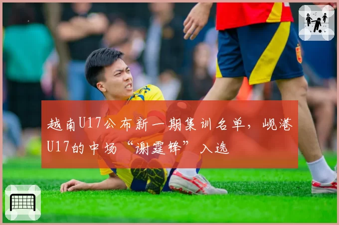 越南U17公布新一期集训名单,岘港U17的中场“谢霆锋”入选