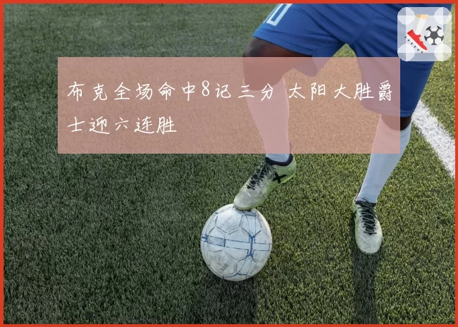 布克全场命中8记三分 太阳大胜爵士迎六连胜