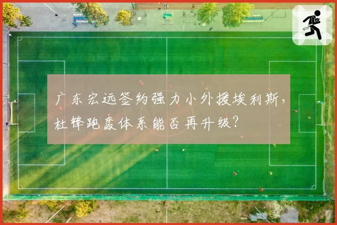 广东宏远签约强力小外援埃利斯,杜锋跑轰体系能否再升级?