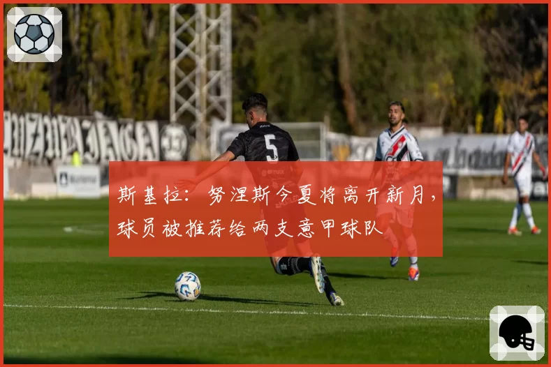 斯基拉：努涅斯今夏将离开新月，球员被推荐给两支意甲球队