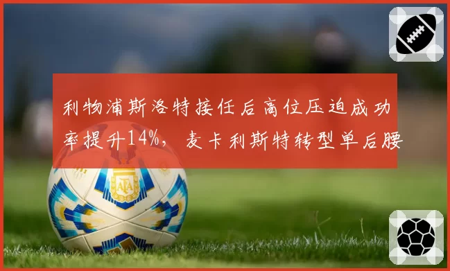 利物浦斯洛特接任后高位压迫成功率提升14%,麦卡利斯特转型单后腰激活出球体系__br_