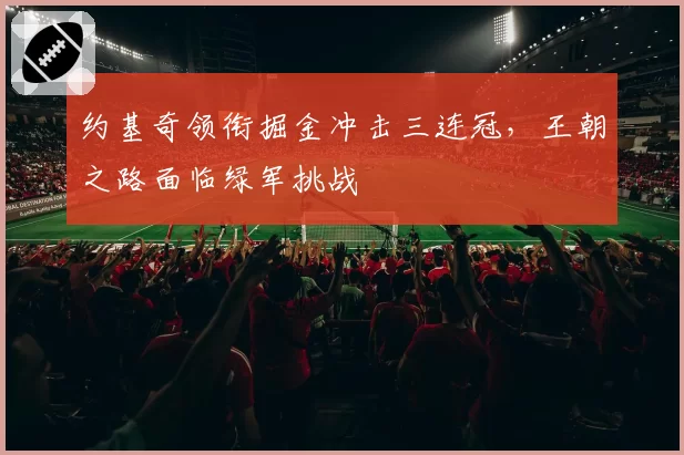 约基奇领衔掘金冲击三连冠，王朝之路面临绿军挑战