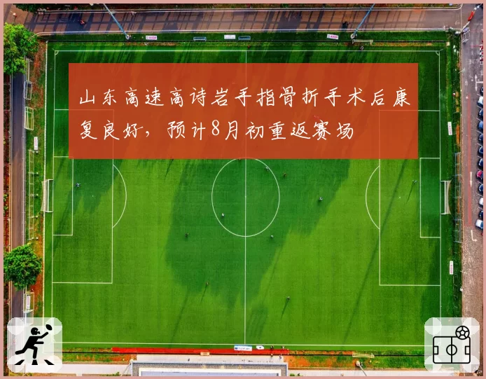 山东高速高诗岩手指骨折手术后康复良好，预计8月初重返赛场