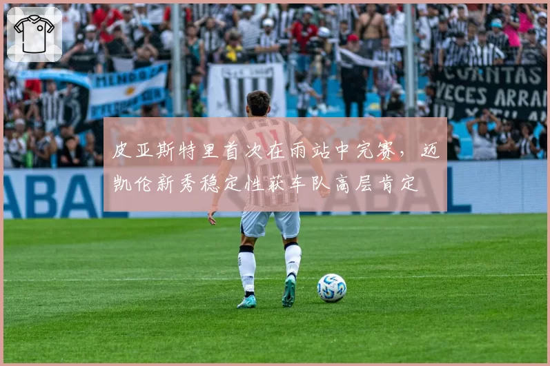 皮亚斯特里首次在雨站中完赛，迈凯伦新秀稳定性获车队高层肯定