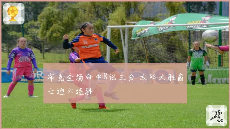 布克全场命中8记三分 太阳大胜爵士迎六连胜