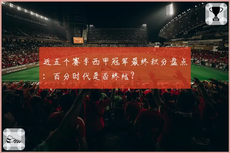 近五个赛季西甲冠军最终积分盘点：百分时代是否终结？