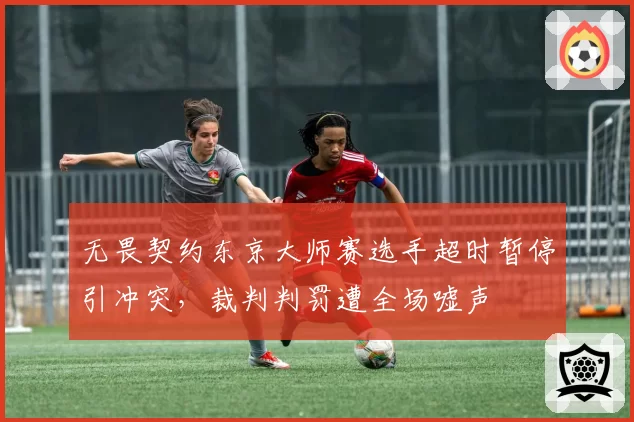 无畏契约东京大师赛选手超时暂停引冲突，裁判判罚遭全场嘘声