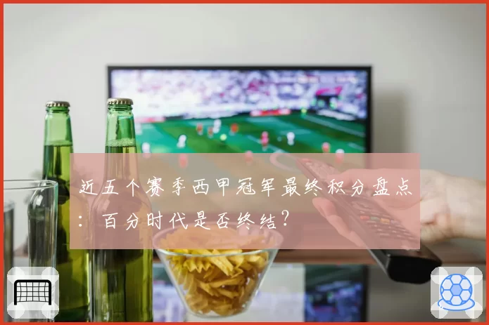 近五个赛季西甲冠军最终积分盘点：百分时代是否终结？