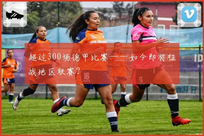 超过300场德甲比赛——如今即将征战地区联赛?