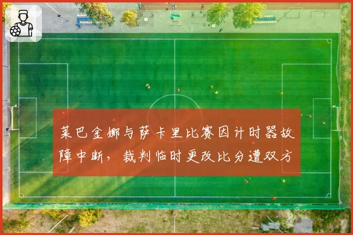 莱巴金娜与萨卡里比赛因计时器故障中断，裁判临时更改比分遭双方质疑