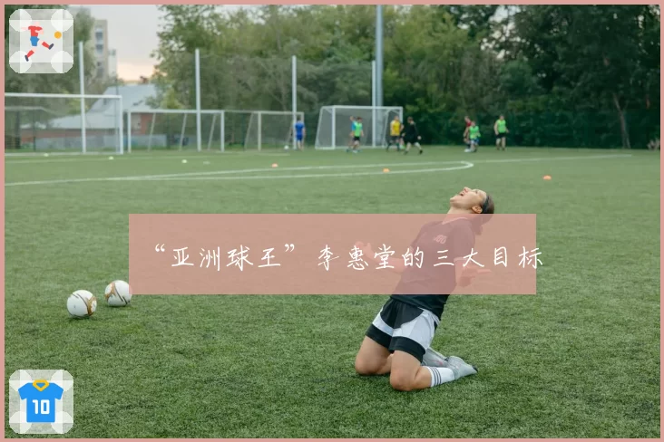 “亚洲球王”李惠堂的三大目标