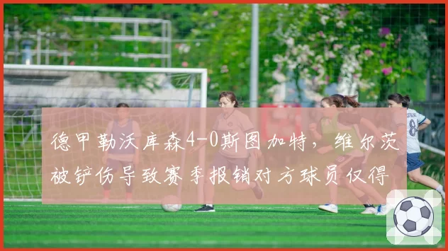 德甲勒沃库森4-0斯图加特，维尔茨被铲伤导致赛季报销对方球员仅得黄牌