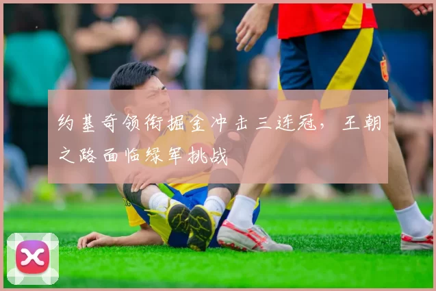 约基奇领衔掘金冲击三连冠，王朝之路面临绿军挑战