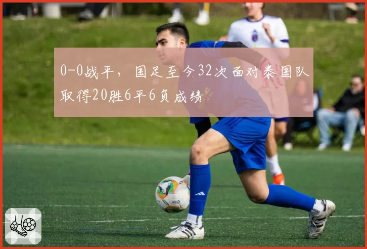 0-0战平,国足至今32次面对泰国队取得20胜6平6负成绩